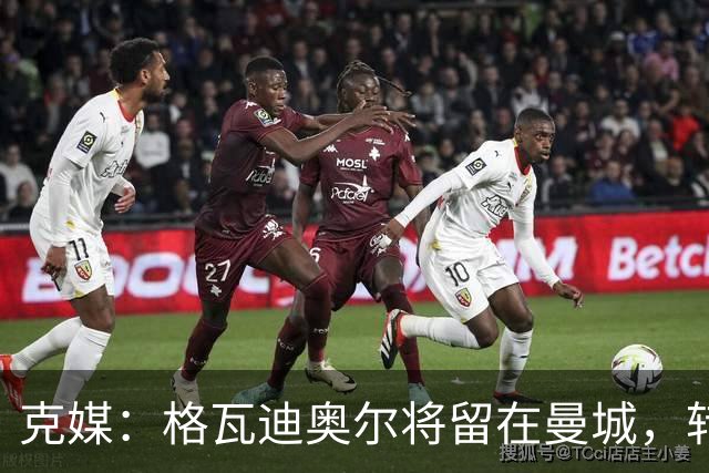 克媒：格瓦迪奥尔将留在曼城，转会皇马或巴萨的传言都毫无根据