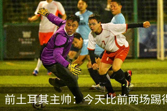 前土耳其主帅：今天比前两场踢得好得多，但我们本该出线！