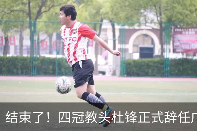 结束了！四冠教头杜锋正式辞任广东队主帅