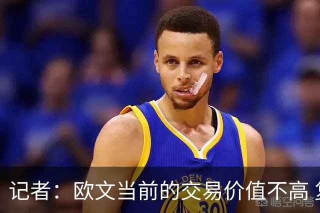 记者：欧文当前的交易价值不高 复出后或许提高但也可能继续降低